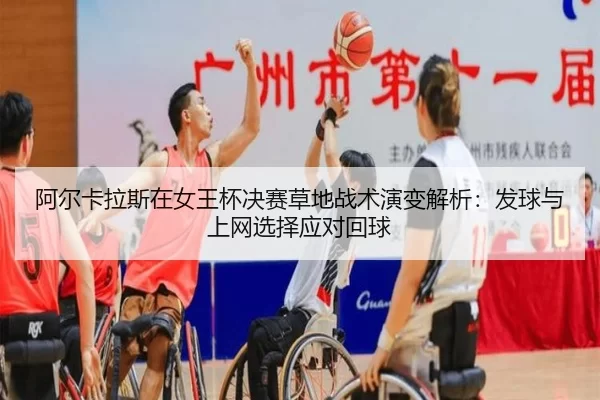 阿尔卡拉斯在女王杯决赛草地战术演变解析：发球与上网选择应对回球