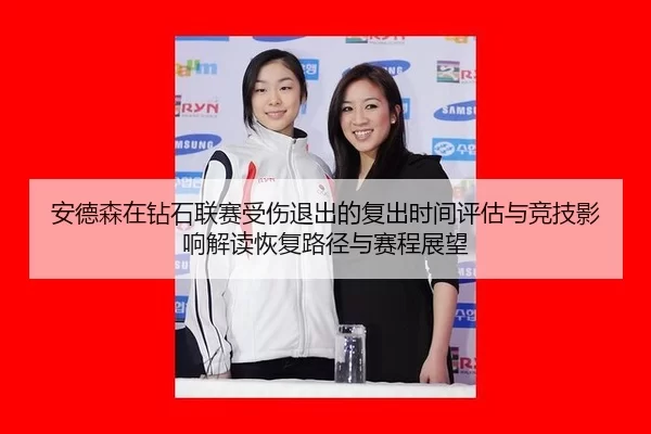 安德森在钻石联赛受伤退出的复出时间评估与竞技影响解读恢复路径与赛程展望