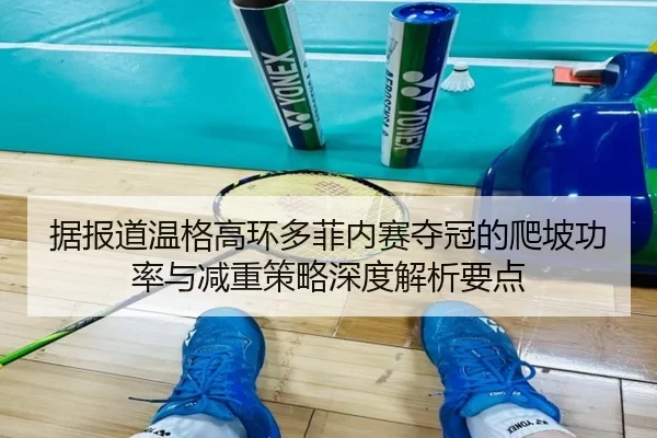据报道温格高环多菲内赛夺冠的爬坡功率与减重策略深度解析要点