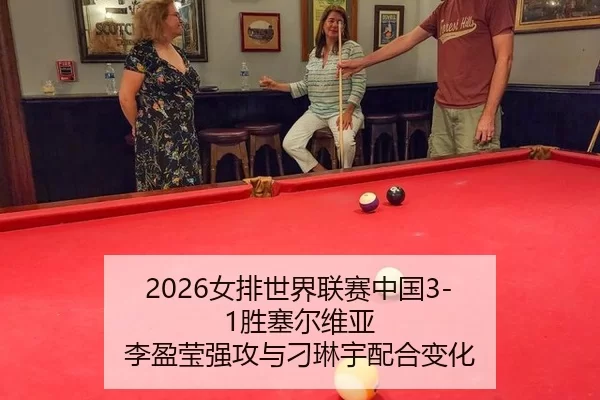 2026女排世界联赛中国3-1胜塞尔维亚 李盈莹强攻与刁琳宇配合变化