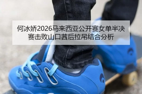 he-bing-jiao-ma-lai-xi-ya-gong-kai-sai-nv-dan-ban-jue-sai-ji-bai-shan-kou-qian-hou-la-diao-jie-he-fen-xi-2-910.jpg